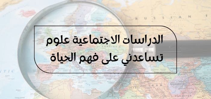 الدراسات الاجتماعية علوم تساعدني على فهم الحياة وما هي أهميتها